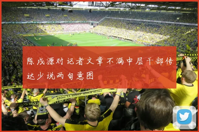 陈戌源对记者文章不满中层干部传达少说两句意图