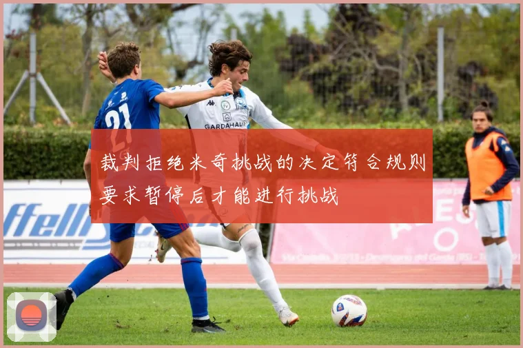 裁判拒绝米奇挑战的决定符合规则要求暂停后才能进行挑战
