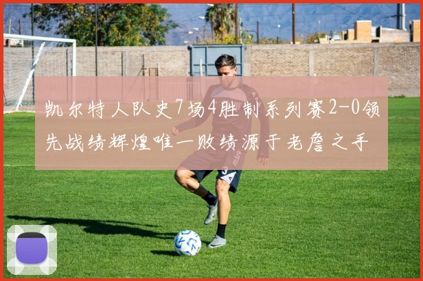 凯尔特人队史7场4胜制系列赛2-0领先战绩辉煌唯一败绩源于老詹之手