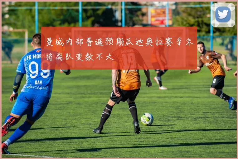 曼城内部普遍预期瓜迪奥拉赛季末将离队变数不大