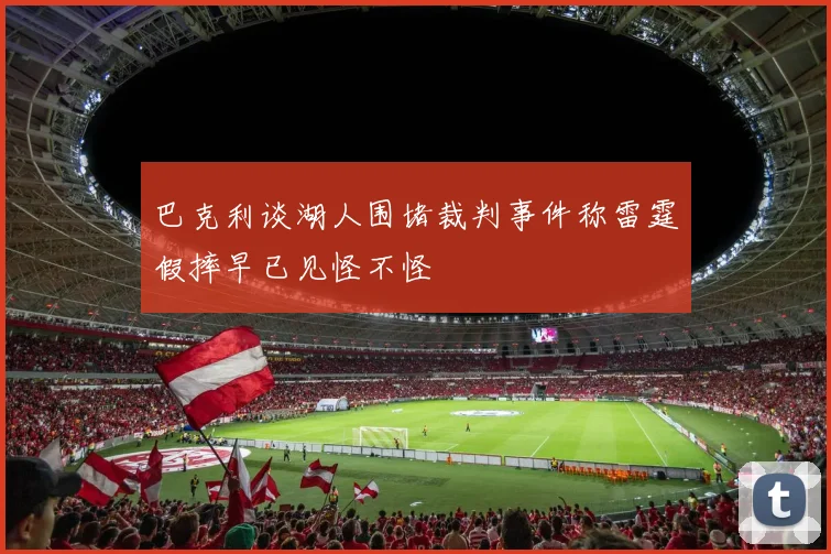 巴克利谈湖人围堵裁判事件称雷霆假摔早已见怪不怪