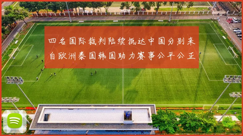 四名国际裁判陆续抵达中国分别来自欧洲泰国韩国助力赛事公平公正